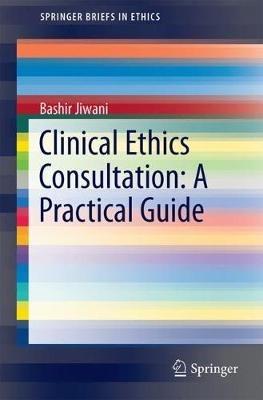 Clinical Ethics Consultation: A Practical Guide - Bashir Jiwani - cover