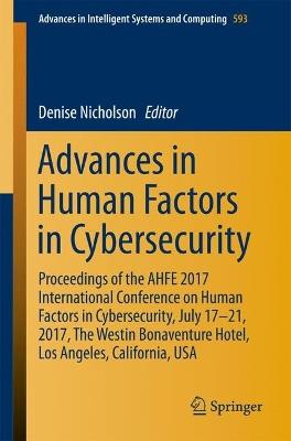 Advances in Human Factors in Cybersecurity: Proceedings of the AHFE 2017 International Conference on Human Factors in Cybersecurity, July 17-21, 2017, The Westin Bonaventure Hotel, Los Angeles, California, USA - cover