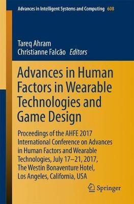 Advances in Human Factors in Wearable Technologies and Game Design: Proceedings of the AHFE 2017 International Conference on Advances in Human Factors and Wearable Technologies, July 17-21, 2017, The Westin Bonaventure Hotel, Los Angeles, California, USA - cover