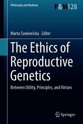 The Ethics of  Reproductive Genetics: Between Utility, Principles, and Virtues - cover