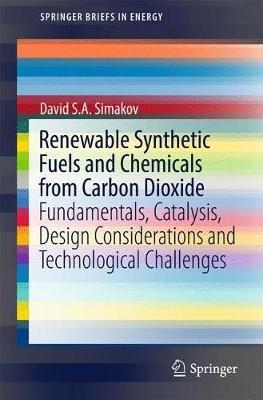 Renewable Synthetic Fuels and Chemicals from Carbon Dioxide: Fundamentals, Catalysis, Design Considerations and Technological Challenges - David S.A. Simakov - cover