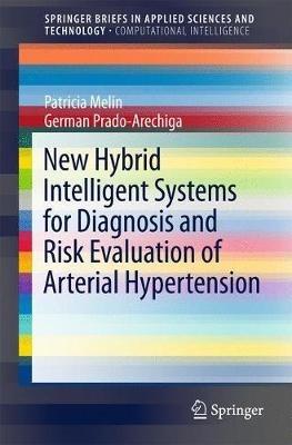 New Hybrid Intelligent Systems for Diagnosis and Risk Evaluation of Arterial Hypertension - Patricia Melin,German Prado-Arechiga - cover