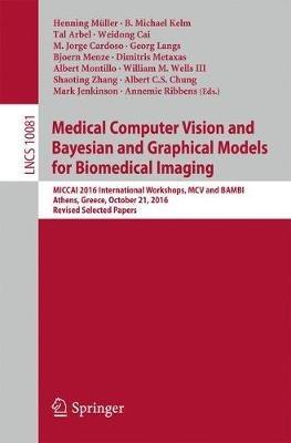 Medical Computer Vision and Bayesian and Graphical Models for Biomedical Imaging: MICCAI 2016 International Workshops, MCV and BAMBI, Athens, Greece, October 21, 2016, Revised Selected Papers - cover