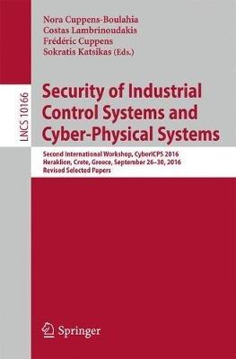 Security of Industrial Control Systems and Cyber-Physical Systems: Second International Workshop, CyberICPS 2016, Heraklion, Crete, Greece, September 26-30, 2016, Revised Selected Papers - cover