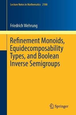 Refinement Monoids, Equidecomposability Types, and Boolean Inverse Semigroups - Friedrich Wehrung - cover