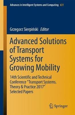Advanced Solutions of Transport Systems for Growing Mobility: 14th Scientific and Technical Conference "Transport Systems. Theory & Practice 2017" Selected Papers - cover