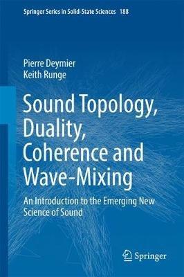 Sound Topology, Duality, Coherence and Wave-Mixing: An Introduction to the Emerging New Science of Sound - Pierre Deymier,Keith Runge - cover