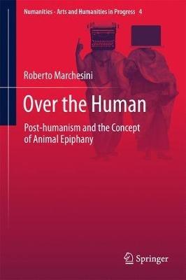 Over the Human: Post-humanism and the Concept of Animal Epiphany - Roberto Marchesini - cover