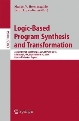 Logic-Based Program Synthesis and Transformation: 26th International Symposium, LOPSTR 2016, Edinburgh, UK, September 6–8, 2016, Revised Selected Papers - cover