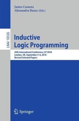 Inductive Logic Programming: 26th International Conference, ILP 2016, London, UK, September 4-6, 2016, Revised Selected Papers - cover