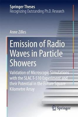 Emission of Radio Waves in Particle Showers: Validation of Microscopic Simulations with the SLAC T-510 Experiment and their Potential in the Future Square Kilometre Array - Anne Zilles - cover