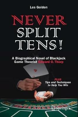 Never Split Tens!: A Biographical Novel of Blackjack Game Theorist Edward O. Thorp PLUS Tips and Techniques to Help You Win - Les Golden - cover