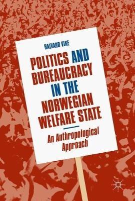 Politics and Bureaucracy in the Norwegian Welfare State: An Anthropological Approach - Halvard Vike - cover