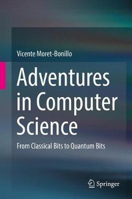 Adventures in Computer Science: From Classical Bits to Quantum Bits - Vicente Moret-Bonillo - cover