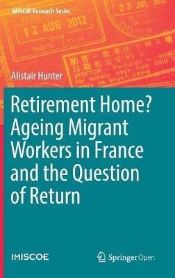 Retirement Home? Ageing Migrant Workers in France and the Question of Return - Alistair Hunter - cover