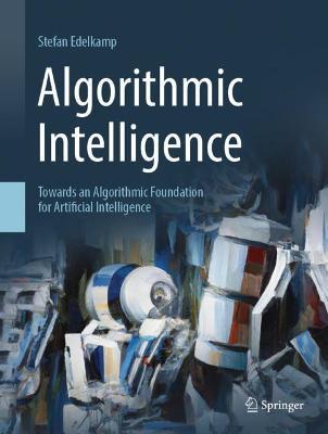 Algorithmic Intelligence: Towards an Algorithmic Foundation for Artificial Intelligence - Stefan Edelkamp - cover