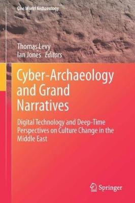 Cyber-Archaeology and Grand Narratives: Digital Technology and Deep-Time Perspectives on Culture Change in the Middle East - cover