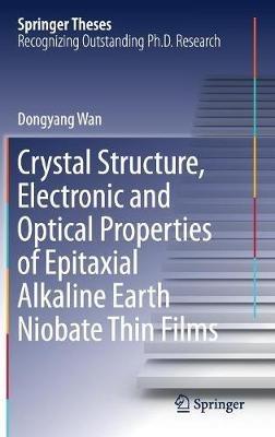 Crystal Structure,Electronic and Optical Properties of Epitaxial Alkaline Earth Niobate Thin Films - Dongyang Wan - cover