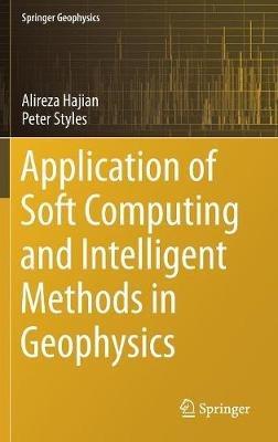 Application of Soft Computing and Intelligent Methods in Geophysics - Alireza Hajian,Peter Styles - cover
