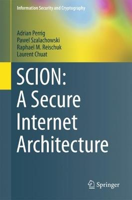 SCION: A Secure Internet Architecture - Adrian Perrig,Pawel Szalachowski,Raphael M. Reischuk - cover