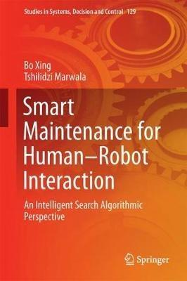 Smart Maintenance for Human–Robot Interaction: An Intelligent Search Algorithmic Perspective - Bo Xing,Tshilidzi Marwala - cover