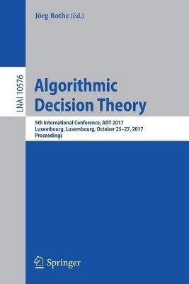 Algorithmic Decision Theory: 5th International Conference, ADT 2017, Luxembourg, Luxembourg, October 25–27, 2017, Proceedings - cover