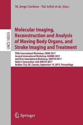 Molecular Imaging, Reconstruction and Analysis of Moving Body Organs, and Stroke Imaging and Treatment: Fifth International Workshop, CMMI 2017, Second International Workshop, RAMBO 2017, and First International Workshop, SWITCH 2017, Held in Conjunction with MICCAI 2017, Québec City, QC, Canada, September 14, 2017, Proceedings - cover
