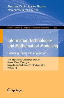 Information Technologies and Mathematical Modelling. Queueing Theory and Applications: 16th International Conference, ITMM 2017, Named After A.F. Terpugov, Kazan, Russia, September 29 - October 3, 2017, Proceedings - cover