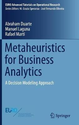Metaheuristics for Business Analytics: A Decision Modeling Approach - Abraham Duarte,Manuel Laguna,Rafael Marti - cover
