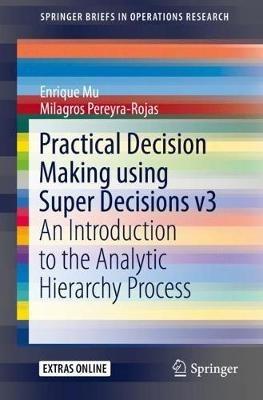 Practical Decision Making using Super Decisions v3: An Introduction to the Analytic Hierarchy Process - Enrique Mu,Milagros Pereyra-Rojas - cover
