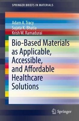 Bio-Based Materials as Applicable, Accessible, and Affordable Healthcare Solutions - Adam A. Tracy,Sujata K. Bhatia,Krish W. Ramadurai - cover
