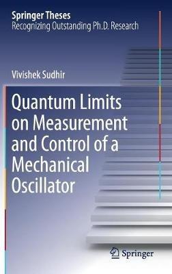 Quantum Limits on Measurement and Control of a Mechanical Oscillator - Vivishek Sudhir - cover