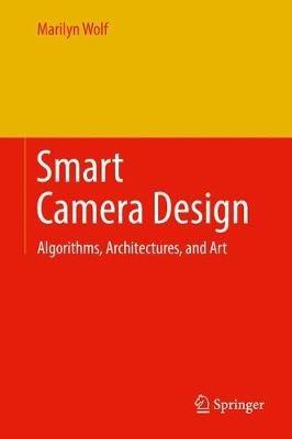 Smart Camera Design: Algorithms, Architectures, and Art - Marilyn Wolf - cover