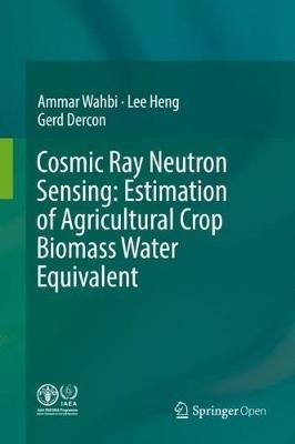 Cosmic Ray Neutron Sensing:  Estimation of Agricultural Crop Biomass Water Equivalent - Ammar Wahbi,Lee Heng,Gerd Dercon - cover