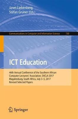 ICT Education: 46th Annual Conference of the Southern African Computer Lecturers' Association, SACLA 2017, Magaliesburg, South Africa, July 3-5, 2017, Revised Selected Papers - cover