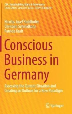 Conscious Business in Germany: Assessing the Current Situation and Creating an Outlook for a New Paradigm - Nicolas Josef Stahlhofer,Christian Schmidkonz,Patricia Kraft - cover