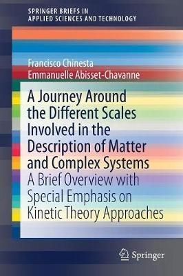 A Journey Around the Different Scales Involved in the Description of Matter and Complex Systems: A Brief Overview with Special Emphasis on Kinetic Theory Approaches - Francisco Chinesta,Emmanuelle Abisset-Chavanne - cover