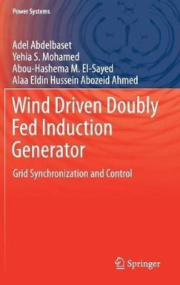 Wind Driven Doubly Fed Induction Generator: Grid Synchronization and Control - Adel Abdelbaset,Yehia S. Mohamed,Abou-Hashema M. El-Sayed - cover