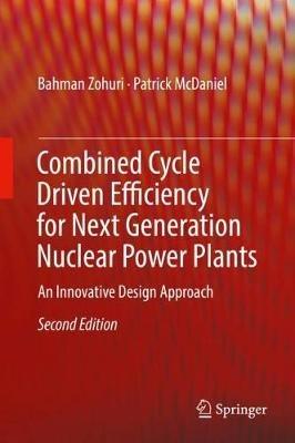 Combined Cycle Driven Efficiency for Next Generation Nuclear Power Plants: An Innovative Design Approach - Bahman Zohuri,Patrick McDaniel - cover