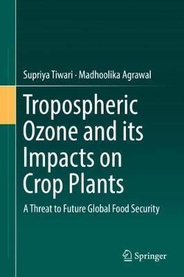 Tropospheric Ozone and its Impacts on Crop Plants: A Threat to Future Global Food Security - Supriya Tiwari,Madhoolika Agrawal - cover