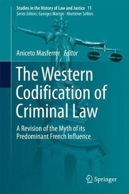 The Western Codification of Criminal Law: A Revision of the Myth of its Predominant French Influence - cover