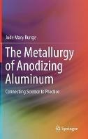 The Metallurgy of Anodizing Aluminum: Connecting Science to Practice - Jude Mary Runge - cover