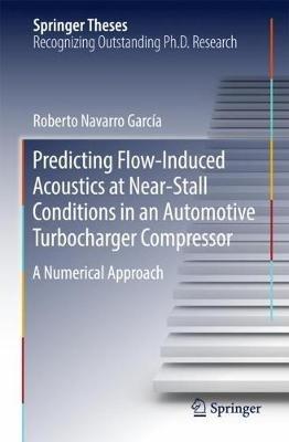 Predicting Flow-Induced Acoustics at Near-Stall Conditions in an Automotive Turbocharger Compressor: A Numerical Approach - Roberto Navarro García - cover
