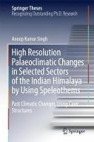 High Resolution Palaeoclimatic Changes in Selected Sectors of the Indian Himalaya by Using Speleothems: Past Climatic Changes Using Cave Structures - Anoop Kumar Singh - cover