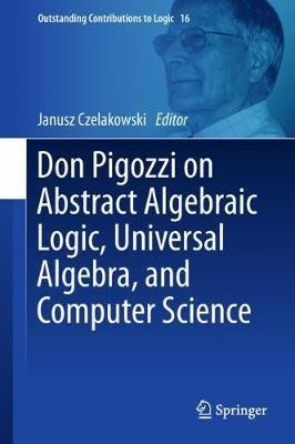 Don Pigozzi on Abstract Algebraic Logic, Universal Algebra, and Computer Science - cover