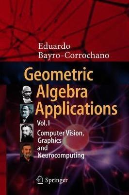 Geometric Algebra Applications Vol. I: Computer Vision, Graphics and Neurocomputing - Eduardo Bayro-Corrochano - cover