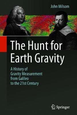 The Hunt for Earth Gravity: A History of Gravity Measurement from Galileo to the 21st Century - John Milsom - cover