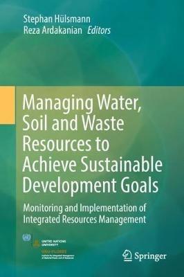 Managing Water, Soil and Waste Resources to Achieve Sustainable Development Goals: Monitoring and Implementation of Integrated Resources Management - cover