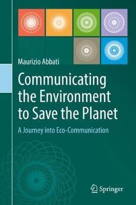 Communicating the Environment to Save the Planet: A Journey into Eco-Communication - Maurizio Abbati - cover