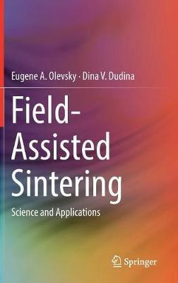 Field-Assisted Sintering: Science and Applications - Eugene A. Olevsky,Dina V. Dudina - cover